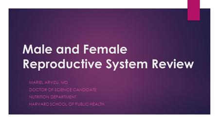 Male and Female Reproductive System Review MARIEL ARVIZU, MD DOCTOR OF SCIENCE CANDIDATE NUTRITION DEPARTMENT HARVARD SCHOOL OF PUBLIC HEALTH.