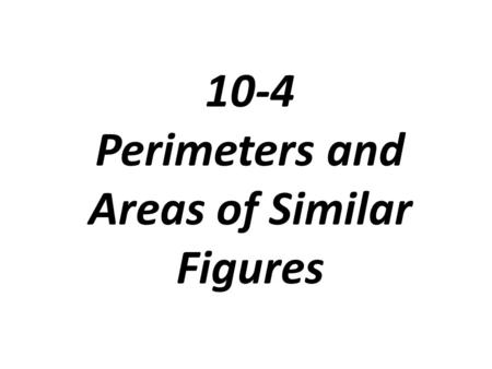 10-4 Perimeters and Areas of Similar Figures