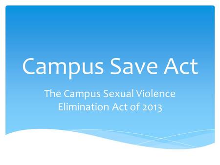 Campus Save Act The Campus Sexual Violence Elimination Act of 2013.