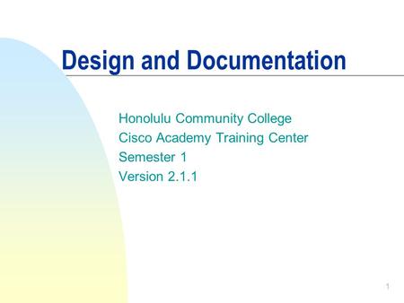 1 Design and Documentation Honolulu Community College Cisco Academy Training Center Semester 1 Version 2.1.1.