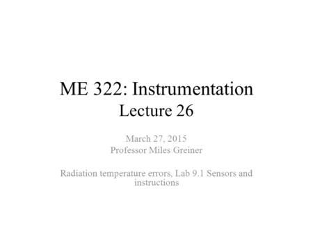 ME 322: Instrumentation Lecture 26 March 27, 2015 Professor Miles Greiner Radiation temperature errors, Lab 9.1 Sensors and instructions.