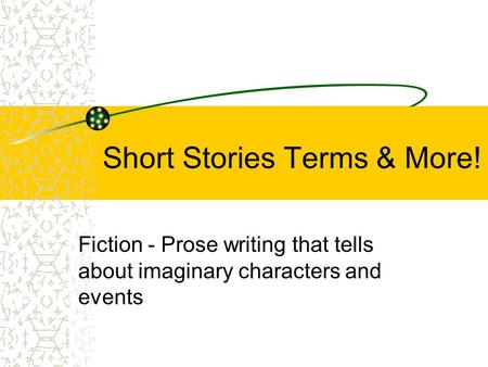 Short Stories Terms & More! Fiction - Prose writing that tells about imaginary characters and events.