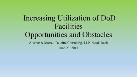 Increasing Utilization of DoD Facilities Opportunities and Obstacles Alvarez & Marsal, Deloitte Consulting, LLP, Kutak Rock June 23, 2015.