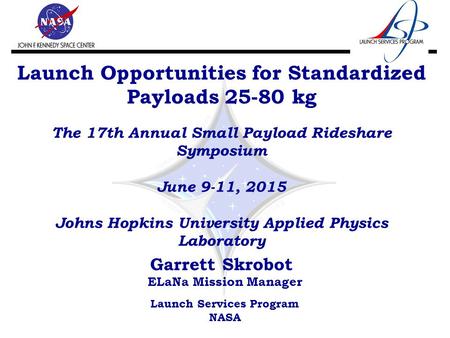 Launch Opportunities for Standardized Payloads 25-80 kg The 17th Annual Small Payload Rideshare Symposium June 9-11, 2015 Johns Hopkins University Applied.