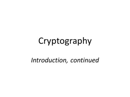 Cryptography Introduction, continued. Sufficient key space principle If an encryption scheme has a key space that is too small, then it will be vulnerable.