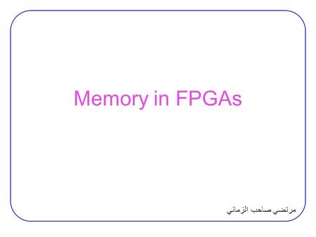 Memory in FPGAs مرتضي صاحب الزماني. Inferring Memory Inferring Memory in XST:  Distributed or block memory? −XST implements small RAM components on distributed.