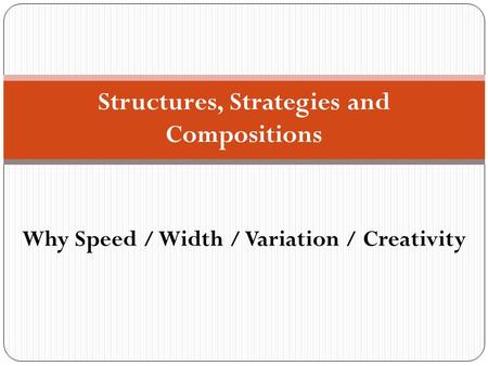 Structures, Strategies and Compositions Why Speed / Width / Variation / Creativity.