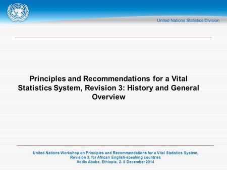 United Nations Workshop on Principles and Recommendations for a Vital Statistics System, Revision 3, for African English-speaking countries Addis Ababa,