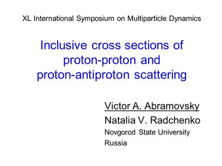 XL International Symposium on Multiparticle Dynamics Inclusive cross sections of proton-proton and proton-antiproton scattering Victor A. Abramovsky Natalia.