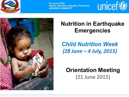 Nutrition in Earthquake Emergencies Child Nutrition Week (28 June – 4 July, 2015) Orientation Meeting (21 June 2015)