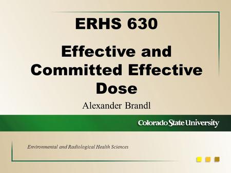 Alexander Brandl ERHS 630 Effective and Committed Effective Dose Environmental and Radiological Health Sciences.