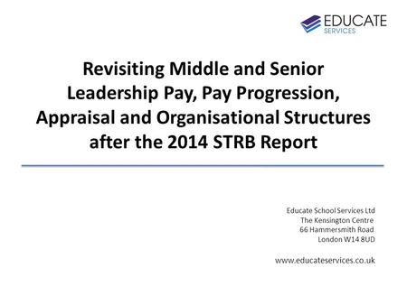 Revisiting Middle and Senior Leadership Pay, Pay Progression, Appraisal and Organisational Structures after the 2014 STRB Report Educate School Services.
