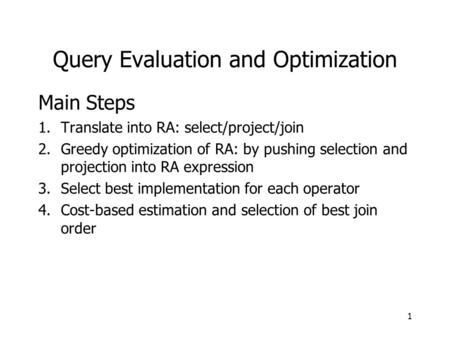 Query Evaluation and Optimization Main Steps 1.Translate into RA: select/project/join 2.Greedy optimization of RA: by pushing selection and projection.