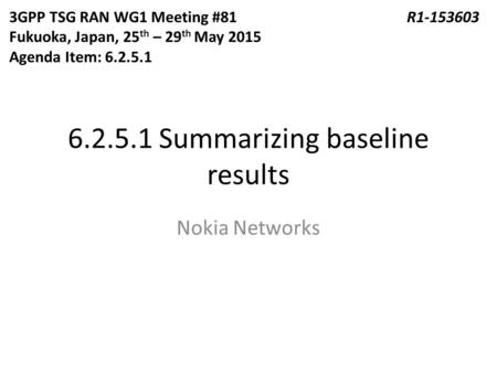 6.2.5.1 Summarizing baseline results Nokia Networks 3GPP TSG RAN WG1 Meeting #81R1-153603 Fukuoka, Japan, 25 th – 29 th May 2015 Agenda Item: 6.2.5.1.