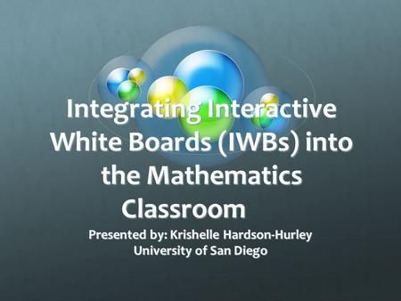 Integrating Interactive White Boards (IWBs) into the Mathematics Classroom Presented by: Krishelle Hardson-Hurley University of San Diego.