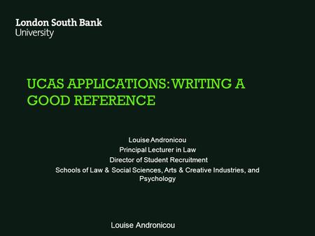 UCAS APPLICATIONS: WRITING A GOOD REFERENCE Louise Andronicou Principal Lecturer in Law Director of Student Recruitment Schools of Law & Social Sciences,