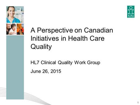 A Perspective on Canadian Initiatives in Health Care Quality HL7 Clinical Quality Work Group June 26, 2015 1.
