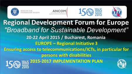 Regional Development Forum for Europe Regional Development Forum for Europe Broadband for Sustainable Development” 20-22 April 2015 / Bucharest, Romania.