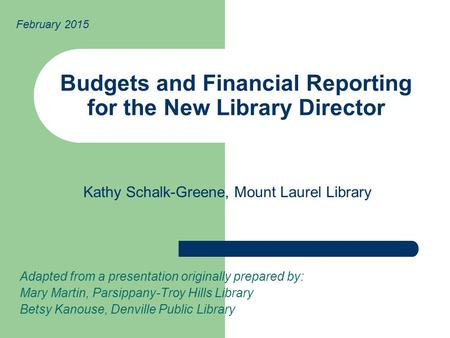 Budgets and Financial Reporting for the New Library Director Adapted from a presentation originally prepared by: Mary Martin, Parsippany-Troy Hills Library.