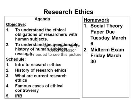 Agenda Objective: 1.To understand the ethical obligations of researchers with human subjects. 2.To understand the questionable history of human subjects.