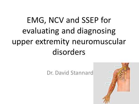 EMG, NCV and SSEP for evaluating and diagnosing upper extremity neuromuscular disorders Dr. David Stannard.