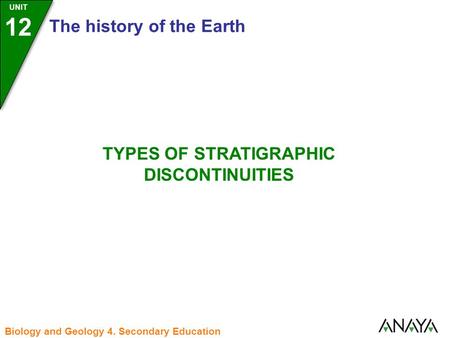 UNIT 12 The history of the Earth Biology and Geology 4. Secondary Education TYPES OF STRATIGRAPHIC DISCONTINUITIES.