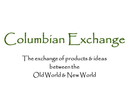 The exchange of products & ideas between the Old World & New World