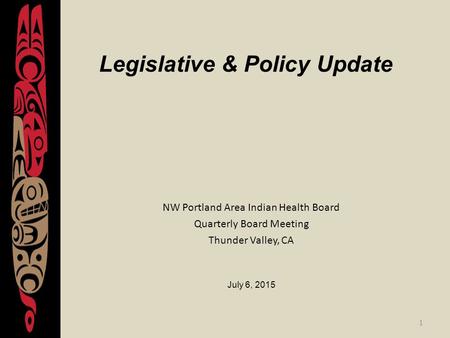 1 Legislative & Policy Update NW Portland Area Indian Health Board Quarterly Board Meeting Thunder Valley, CA July 6, 2015.