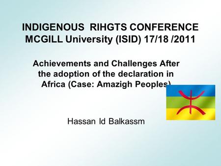INDIGENOUS RIHGTS CONFERENCE MCGILL University (ISID) 17/18 /2011 Achievements and Challenges After the adoption of the declaration in Africa (Case: Amazigh.