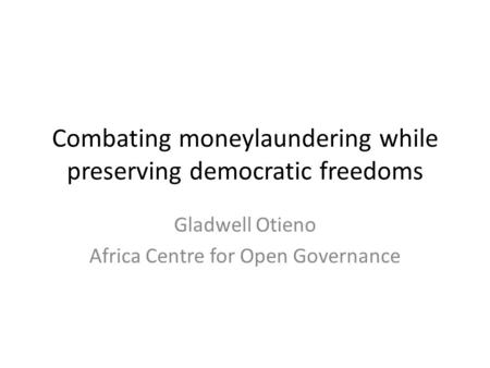 Combating moneylaundering while preserving democratic freedoms Gladwell Otieno Africa Centre for Open Governance.