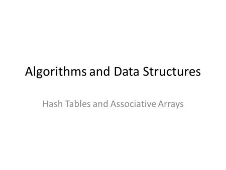 Algorithms and Data Structures Hash Tables and Associative Arrays.
