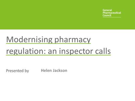 Presented by Modernising pharmacy regulation: an inspector calls Helen Jackson.