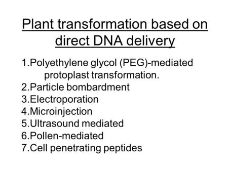 Plant transformation based on direct DNA delivery 1.Polyethylene glycol (PEG)-mediated protoplast transformation. 2.Particle bombardment 3.Electroporation.