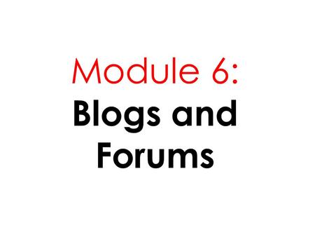 Module 6: Blogs and Forums. -From the phrase “ Web Log” -Discrete entries or posts published in Internet or www -Being displayed in reverse chronological.