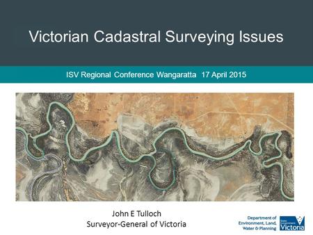 Victorian Cadastral Surveying Issues ISV Regional Conference Wangaratta 17 April 2015 John E Tulloch Surveyor-General of Victoria.