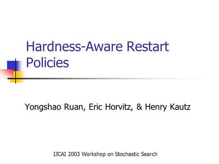 Hardness-Aware Restart Policies Yongshao Ruan, Eric Horvitz, & Henry Kautz IJCAI 2003 Workshop on Stochastic Search.