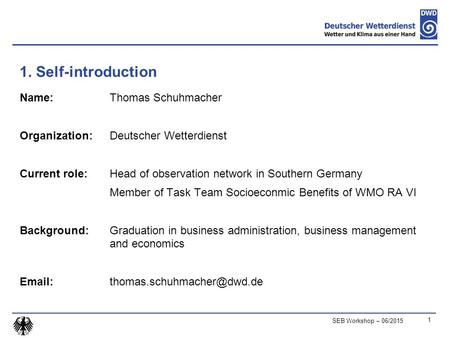 1. Self-introduction Name: Thomas Schuhmacher Organization: Deutscher Wetterdienst Current role: Head of observation network in Southern Germany Member.