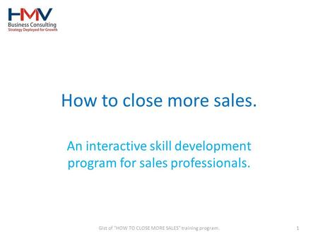 How to close more sales. An interactive skill development program for sales professionals. 1Gist of HOW TO CLOSE MORE SALES training program.