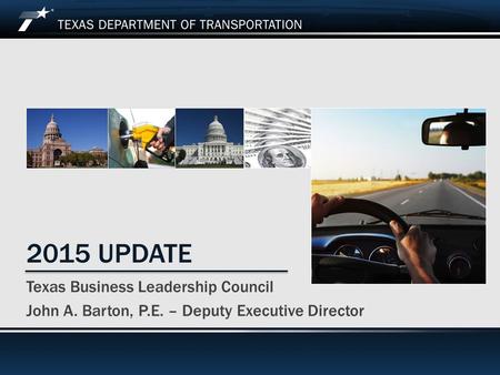 April 1, 2015 2015 UPDATE Texas Business Leadership Council John A. Barton, P.E. – Deputy Executive Director.