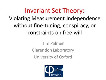 Invariant Set Theory: Violating Measurement Independence without fine-tuning, conspiracy, or constraints on free will Tim Palmer Clarendon Laboratory University.