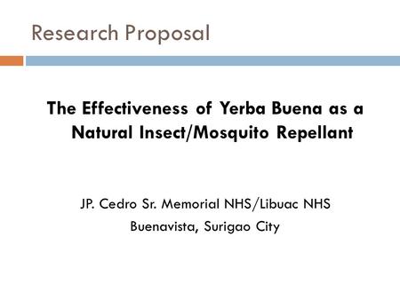 Research Proposal The Effectiveness of Yerba Buena as a Natural Insect/Mosquito Repellant JP. Cedro Sr. Memorial NHS/Libuac NHS Buenavista, Surigao City.