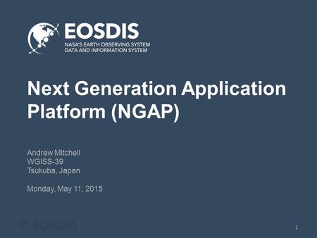 Next Generation Application Platform (NGAP) Andrew Mitchell WGISS-39 Tsukuba, Japan Monday, May 11, 2015 1.