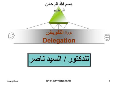 DelegationDR.ELSAYED NASSER1 دورة التفويض Delegation بسم الله الرحمن الرحيم للدكتور / السيد ناصر.