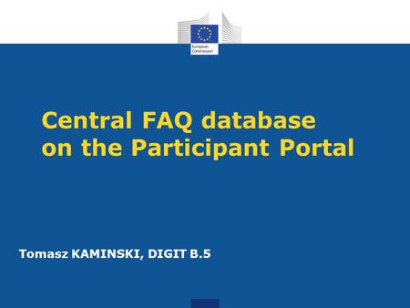 Central FAQ database on the Participant Portal Tomasz KAMINSKI, DIGIT B.5.