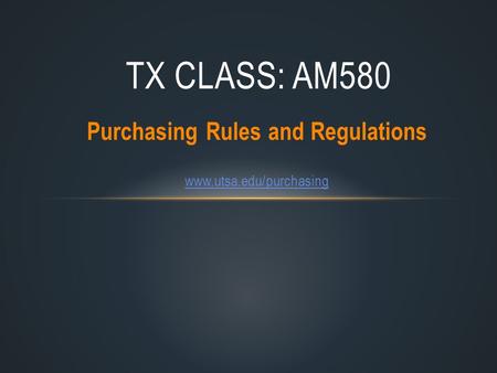 Purchasing Rules and Regulations www.utsa.edu/purchasing TX CLASS: AM580.