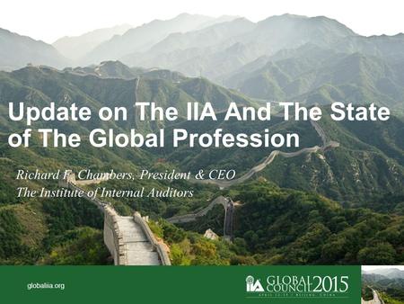 Globaliia.org Update on The IIA And The State of The Global Profession Richard F. Chambers, President & CEO The Institute of Internal Auditors.