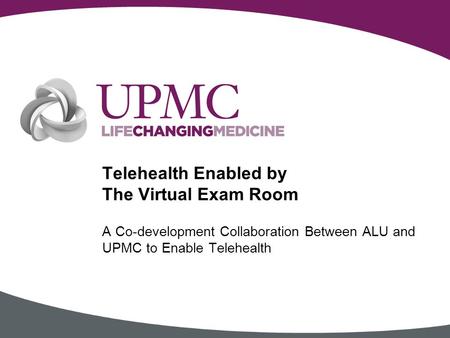 A Co-development Collaboration Between ALU and UPMC to Enable Telehealth Telehealth Enabled by The Virtual Exam Room.