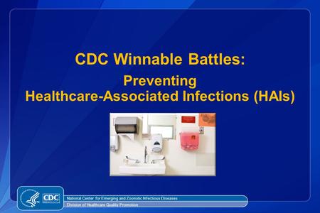 CDC Winnable Battles: Preventing Healthcare-Associated Infections (HAIs) National Center for Emerging and Zoonotic Infectious Diseases Division of Healthcare.
