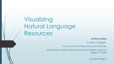 Visualizing Natural Language Resources Kristina Kocijan University of Zagreb, Faculty of Humanities and Social Sciences, Department of Information and.
