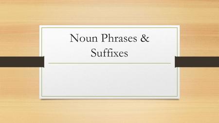 Noun Phrases & Suffixes. Nouns Part of the form class Have markers and identifiers to show that it is a noun Can be made either plural or possessive Markers.